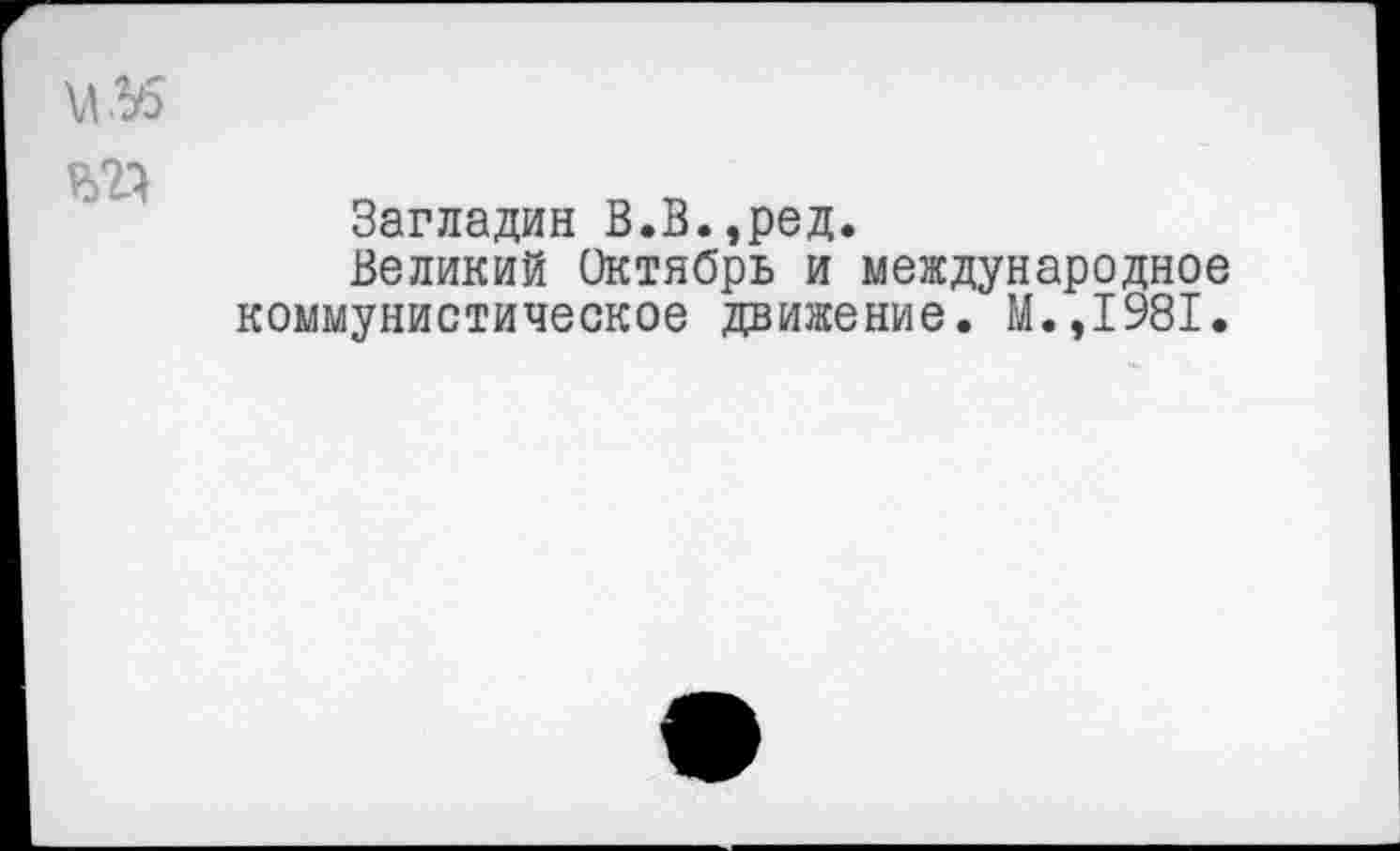 ﻿Загладин В.В.,ред.
Великий Октябрь и международное коммунистическое движение. М.,1981.